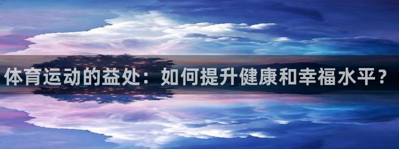 尊龙官网下载招商电话地址查询：体育运动的益处：如何提