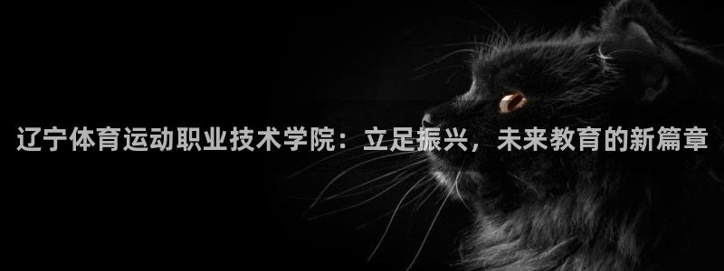 尊龙官方正版app娱乐平台：辽宁体育运动职业技术学院
