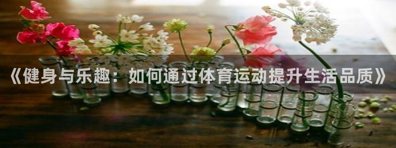 尊龙官网下载招商电话号码：《健身与乐趣：如何通过体育
