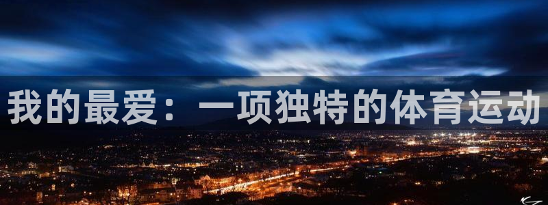 尊龙官方正版app娱乐网站：我的最爱：一项独特的体育