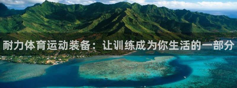 海南尊龙官网下载：耐力体育运动装备：让训练成为你生活