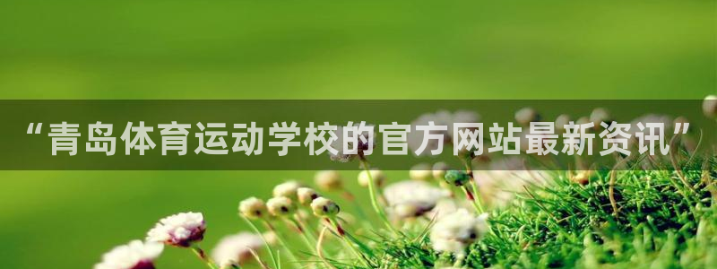 尊龙官方正版app集团官网网址：“青岛体育运动学校的官方网站