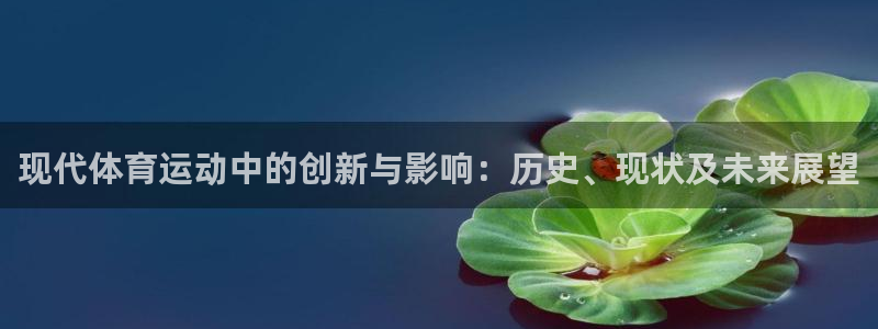 尊龙官网下载招商电话是多少：现代体育运动中的创新与影响：历史
