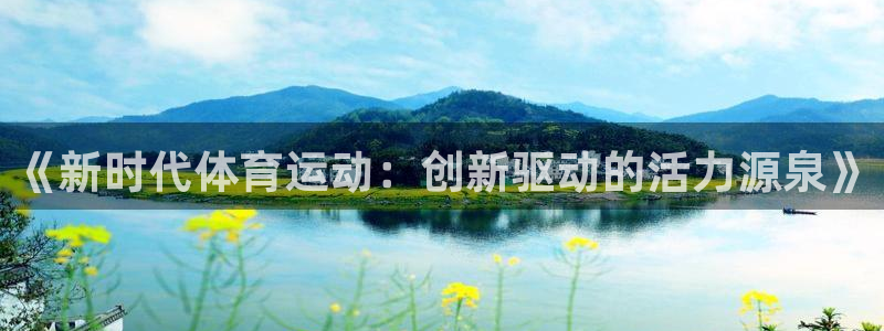 尊龙官方正版app开户：《新时代体育运动：创新驱动的活力源泉