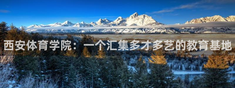 海南尊龙官网下载：西安体育学院：一个汇集多才多艺的教育基地