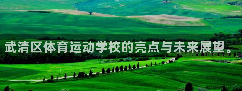 注册尊龙官方正版app：武清区体育运动学校的亮点与未来展望。