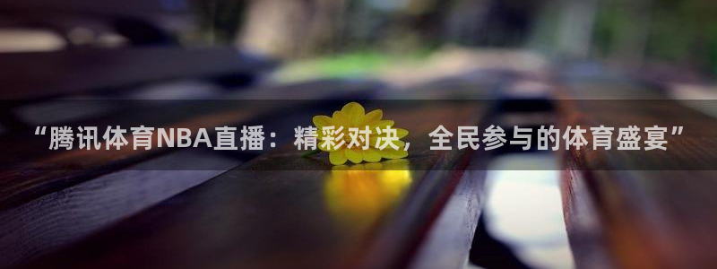 绿茵体育比赛直播：“腾讯体育NBA直播：精彩对决，全民参与的体育盛宴”