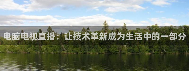 nba绿茵免费直播：电脑电视直播：让技术革新成为生活中的一部分